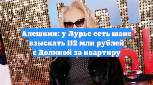 Алешкин: у Лурье есть шанс взыскать 112 млн рублей с Долиной за квартиру