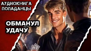 АУДИОКНИГА ПОЛНАЯ ★ ОБМАНУЛ УДАЧУ ★ ПОПАДАНЦЫ