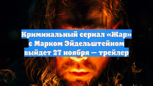 Криминальный сериал «Жар» с Марком Эйдельштейном выйдет 27 ноября — трейлер