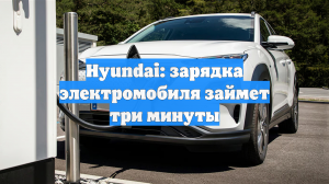 Hyundai: зарядка электромобиля займет три минуты