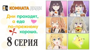 Дни проходят, а еда по-прежнему хороша / Hibi wa Sugiredo Meshi Umashi - 8 серия [КОМНАТА ДИДИ]