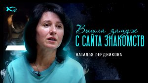 «Вышла ЗАМУЖ через САЙТ знакомств». Наталья БЕРДНИКОВА. 🟦 История ЖИЗНИ.