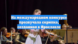 На международном конкурсе прозвучала скрипка, созданная в Ярославле