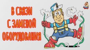 В СВЯЗИ С ЗАМЕНОЙ ОБОРУДОВАНИЯ