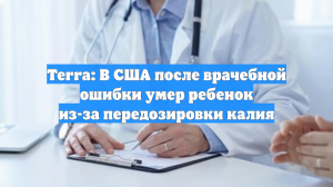 Terra: В США после врачебной ошибки умер ребенок из-за передозировки калия