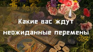 Какие вас ждут неожиданные перемены ?