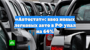 «Автостат»: ввоз новых легковых авто в РФ упал на 64%