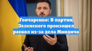 Гончаренко: В партии Зеленского произошел раскол из-за дела Миндича
