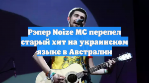 Рэпер Noize MC перепел старый хит на украинском языке в Австралии