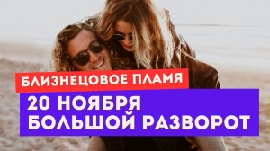 Энергия 20 ноября. Большой разворот. Прогноз для тебя и убегающего близнеца