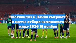 Шотландия и Дания сыграют в матче отбора чемпионата мира-2026 18 ноября