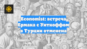 Economist: встреча Ермака с Уиткоффом в Турции отменена