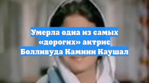 Умерла одна из самых «дорогих» актрис Болливуда Камини Каушал