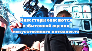 Инвесторы опасаются избыточной оценки искусственного интеллекта
