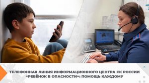 Телефонная линия Информационного центра СК России «Ребёнок в опасности»: помощь каждому