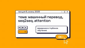 DL_Лекция_9_Задача машинного перевода (seq2seq). Механизм Attention_Олег Горохов (осень 2025)