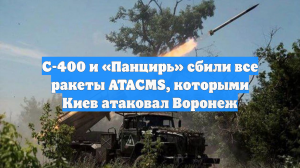 С-400 и «Панцирь» сбили все ракеты ATACMS, которыми Киев атаковал Воронеж