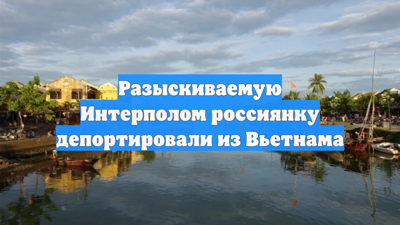 Разыскиваемую Интерполом россиянку депортировали из Вьетнама