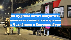Из Кургана хотят запустить дополнительные электрички в Челябинск и Екатеринбург