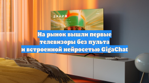 На рынок вышли первые телевизоры без пульта и встроенной нейросетью GigaChat