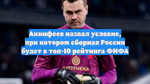 Акинфеев назвал условие, при котором сборная России будет в топ-10 рейтинга ФИФА