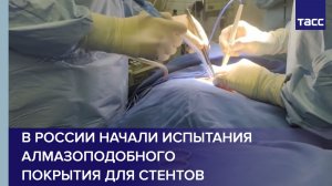В России начали испытания алмазоподобного покрытия для стентов
