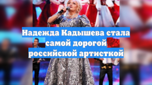 Надежда Кадышева стала самой дорогой российской артисткой