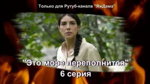 Досмотрела ух! 6 серию турецкого сериала "Это море переполнится"