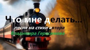 "Что мне делать я не знаю"... Песня на стихи автора Владимира Герасимова