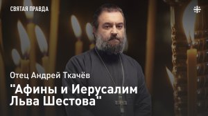 "Афины и Иерусалим Льва Шестова": Памяти русского еврейского философа — отец Андрей Ткачёв