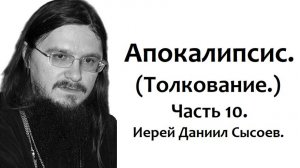 Толкование книги Апокалипсис. Часть 10. Иерей Даниил Сысоев.