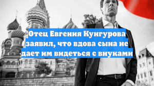 Отец Евгения Кунгурова заявил, что вдова сына не дает им видеться с внуками
