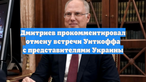 Дмитриев прокомментировал отмену встречи Уиткоффа с представителями Украины