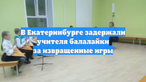 В Екатеринбурге задержали учителя балалайки за извращенные игры