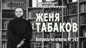 ЖЕНЯ ТАБАКОВ • Вопросы на ответы № 143