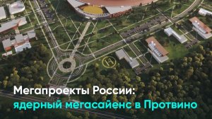 Мегапроекты России: ядерный мегасайенс в Протвино