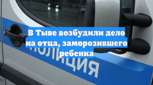 В Тыве возбудили дело на отца, заморозившего ребенка