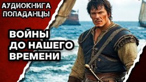 АУДИОКНИГА ПОЛНАЯ ★ ВОЙНЫ ДО НАШЕГО ВРЕМЕНИ ★ ПОПАДАНЦЫ