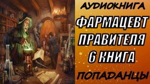 АУДИОКНИГА. ПОПАДАНЦЫ "ФАРМАЦЕВТ ПРАВИТЕЛЯ 6" 6 КНИГА