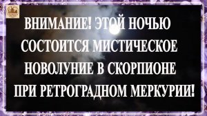 ВНИМАНИЕ! ЭТОЙ НОЧЬЮ СОСТОИТСЯ МИСТИЧЕСКОЕ НОВОЛУНИЕ В СКОРПИОНЕ ПРИ РЕТРОГРАДНОМ МЕРКУРИИ!