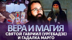 Святой Гавриил (Ургебадзе) и гадалка Марго / Вера и магия
