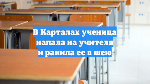 В Карталах ученица напала на учителя и ранила ее в шею