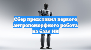 Сбер представил первого антропоморфного робота на базе ИИ