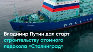 Владимир Путин дал старт строительству атомного ледокола «Сталинград»