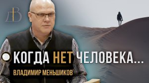 "Когда нет человека..." - Владимир Меньшиков | Проповедь