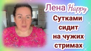 Лена Хеппи сутками сидит на чужих стримах