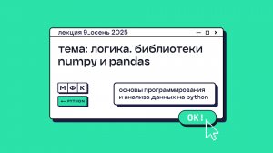 PYTHON_Лекция_9_Логика и библиотеки NumPy и Pandas_Хирьянов Тимофей Федорович (осень 2025)