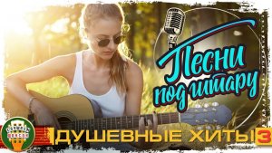 ШАНСОН ПОД ГИТАРУ ✮ СОБРАНИЕ ДУШЕВНЫХ ХИТОВ ✮ АККОРДЫ ДУШИ ШАНСОНА ✮ ЧАСТЬ 3
