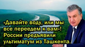 Давайте воду или мы все переедем к вам России предъявили ультиматум из Ташкента