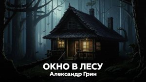 Александр Грин — Окно в лесу 🎧 аудиокнига, рассказ, ужасы, лесные истории, мистика